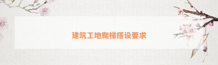 建筑工地爬梯搭设要求(图4)