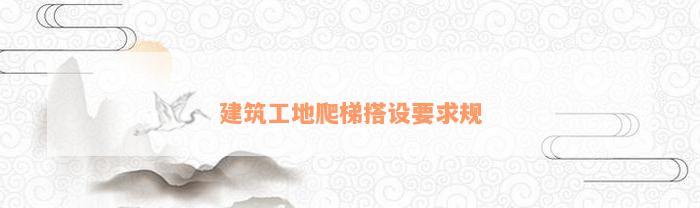 建筑工地爬梯搭设要求规(图1)
